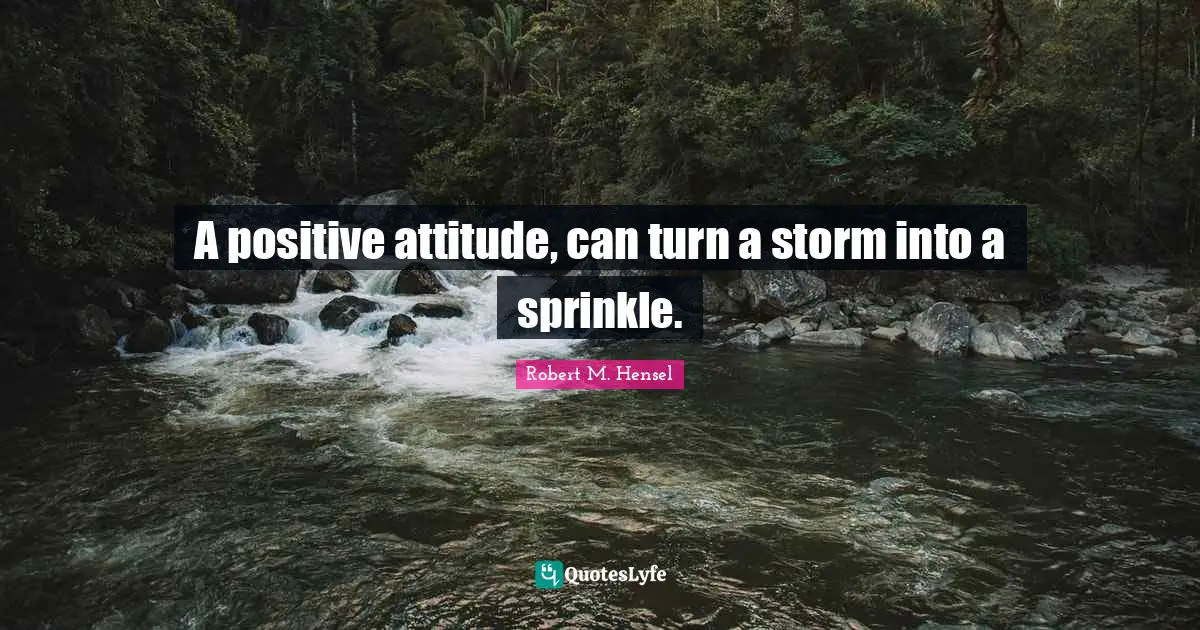 Positive Attitude Quotes: "A positive attitude, can turn a storm into a sprinkle."