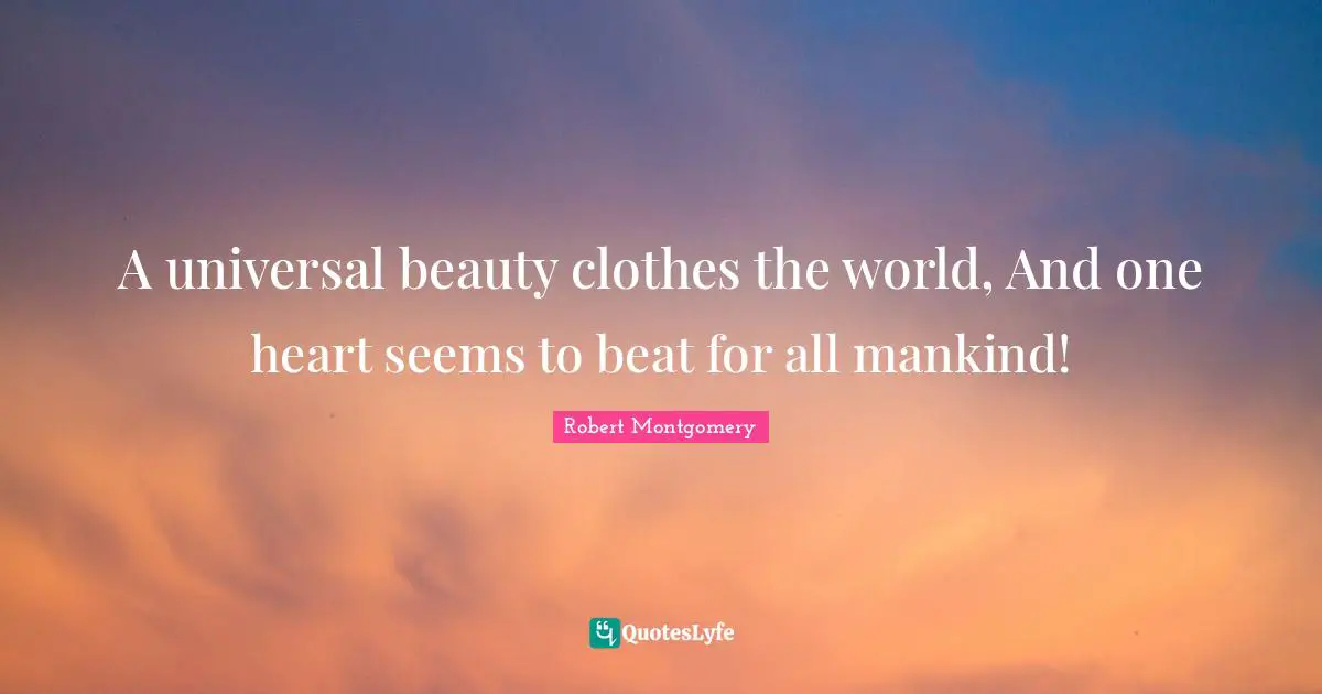 A universal beauty clothes the world, And one heart seems to beat for all mankind!