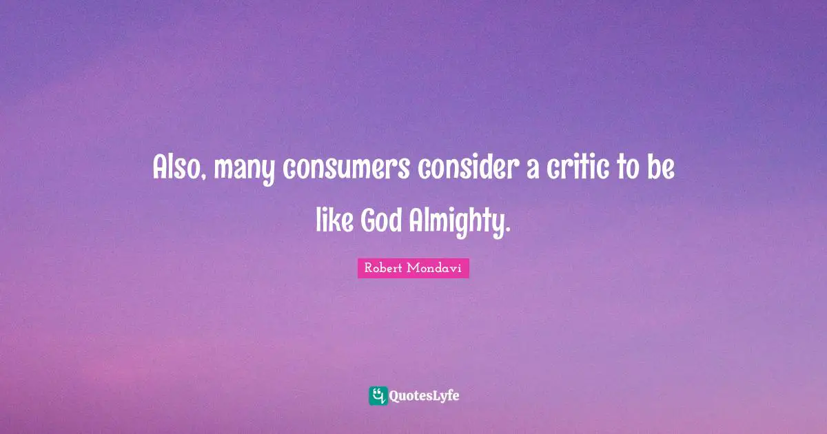 Also, many consumers consider a critic to be like God Almighty.