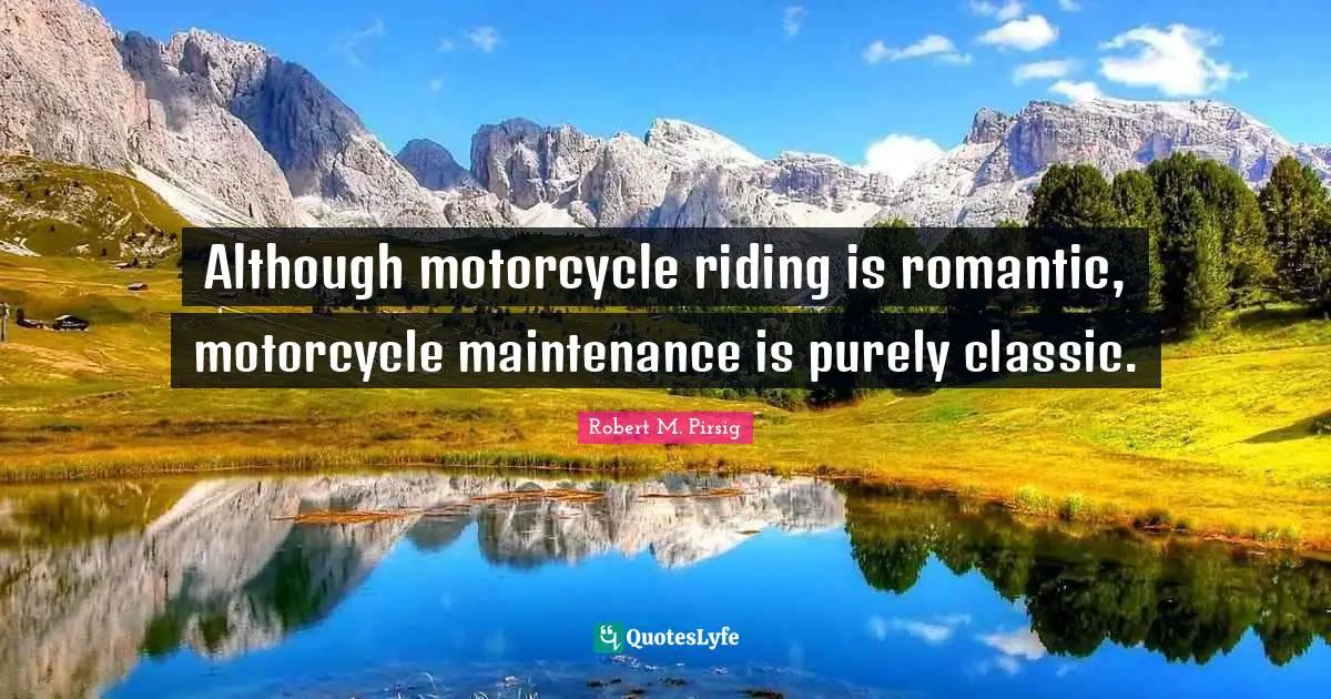 Although motorcycle riding is romantic, motorcycle maintenance is purely classic.
