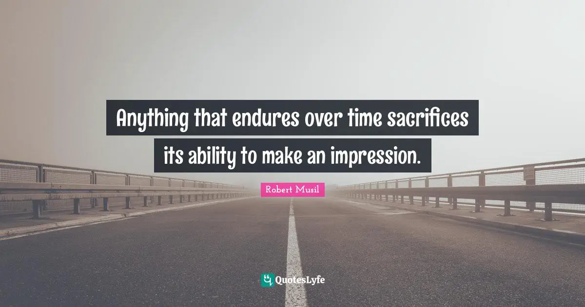 Robert Musil Quotes: "Anything that endures over time sacrifices its ability to make an impression."