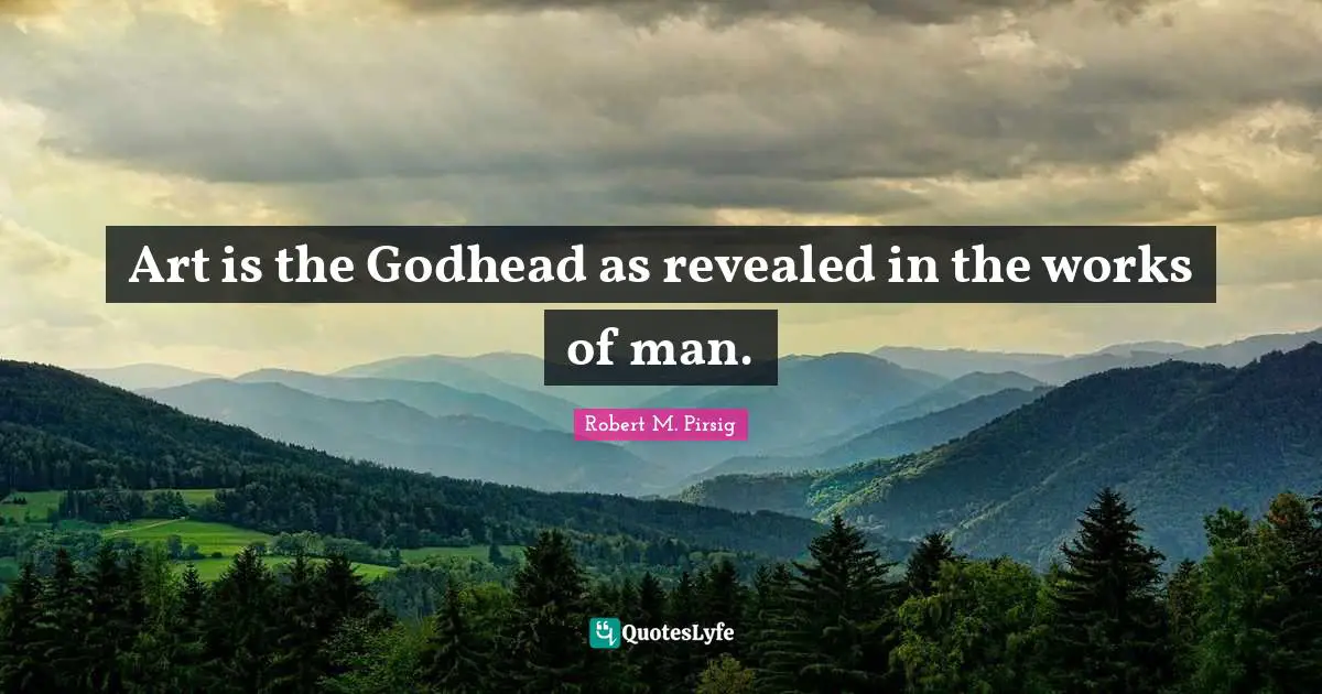 Art is the Godhead as revealed in the works of man.