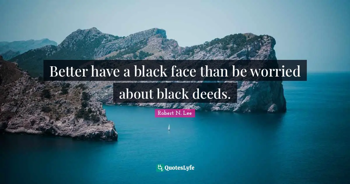 Better have a black face than be worried about black deeds.