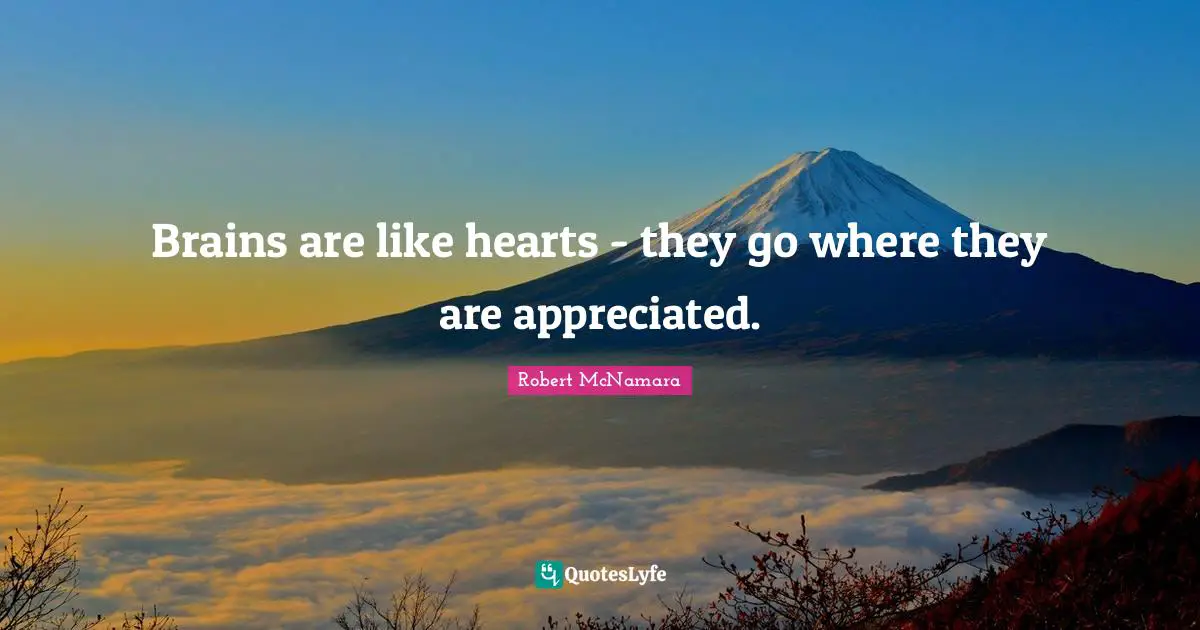 Brains are like hearts - they go where they are appreciated.