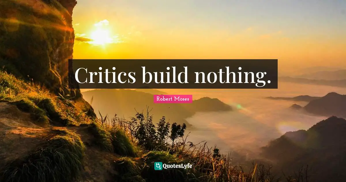 Critics build nothing.