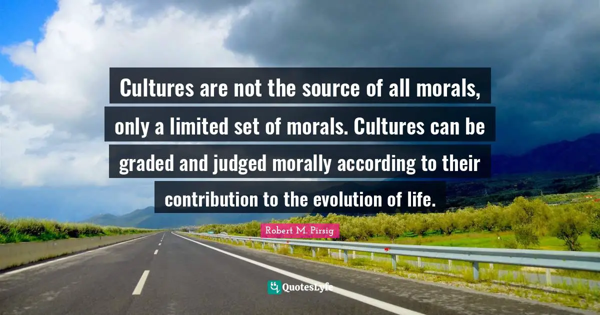 Cultures are not the source of all morals, only a limited set of morals. Cultures can be graded and judged morally according to their contribution to the evolution of life.