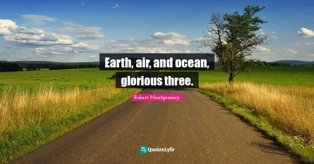 Earth, air, and ocean, glorious three.