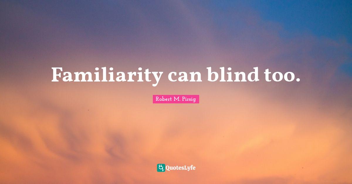 Familiarity can blind too.
