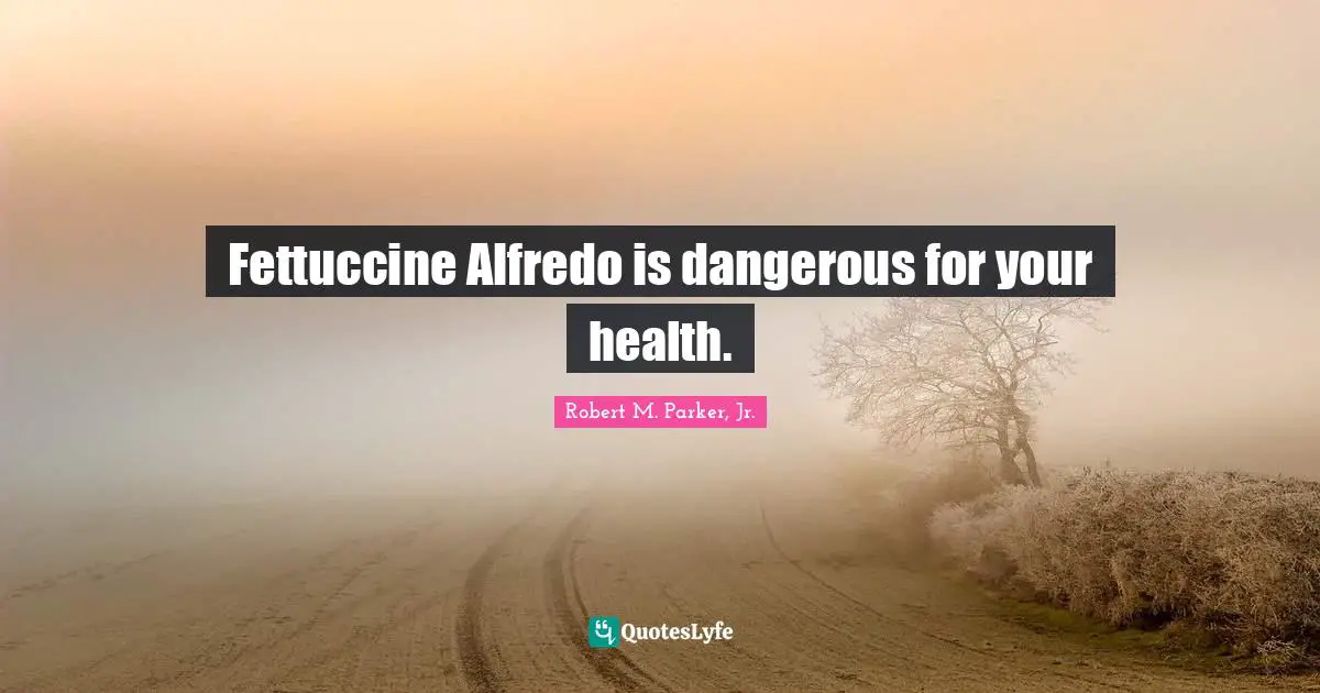 Fettuccine Alfredo is dangerous for your health.