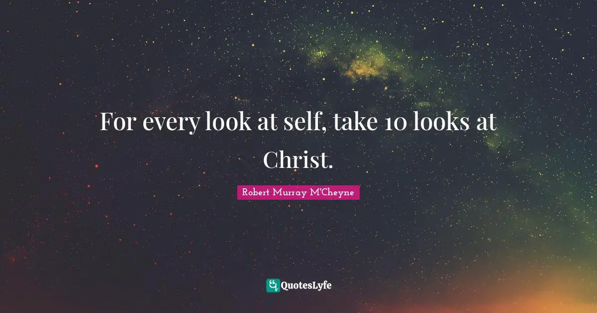 For every look at self, take 10 looks at Christ.