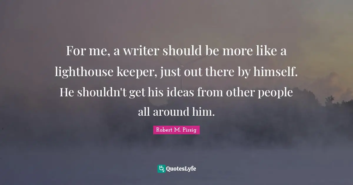 Be The Lighthouse Quotes: "For me, a writer should be more like a lighthouse keeper, just out there by himself. He shouldn't get his ideas from other people all around him."