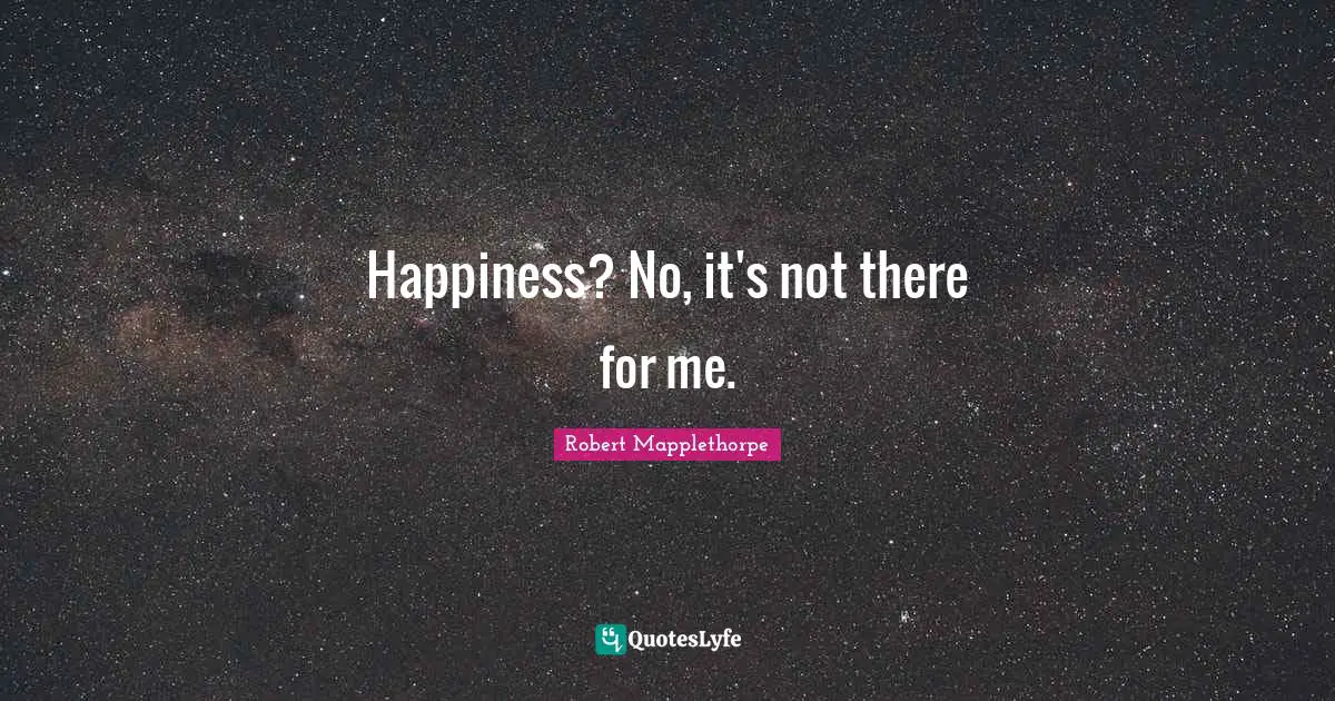 Happiness? No, it's not there for me.