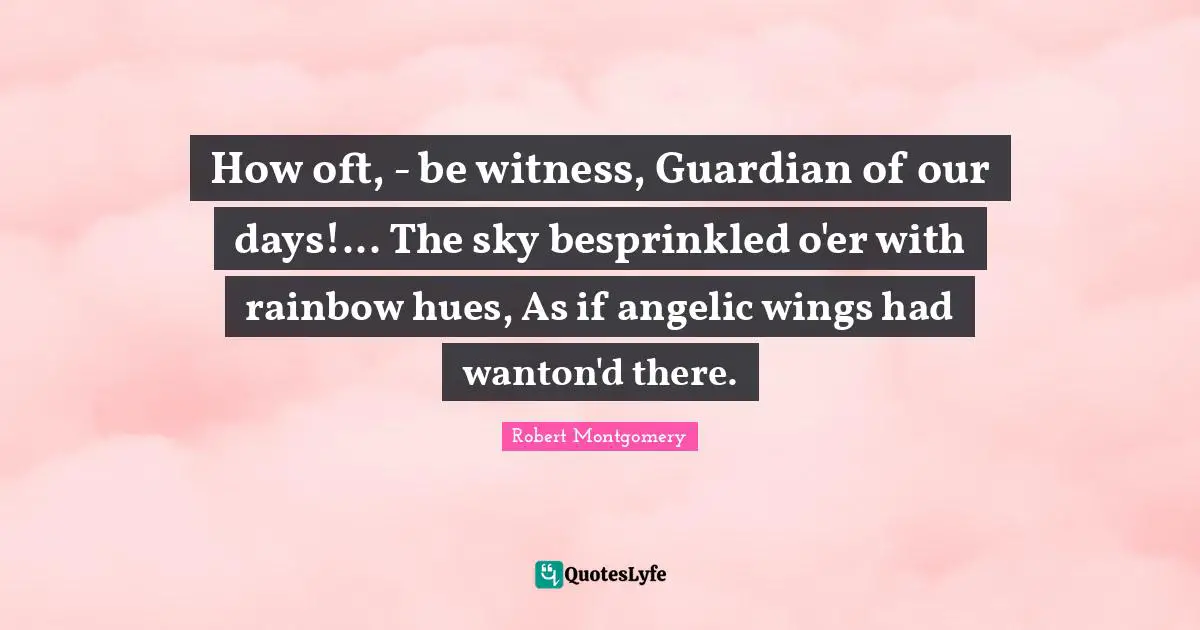 How oft, - be witness, Guardian of our days!... The sky besprinkled o'er with rainbow hues, As if angelic wings had wanton'd there.