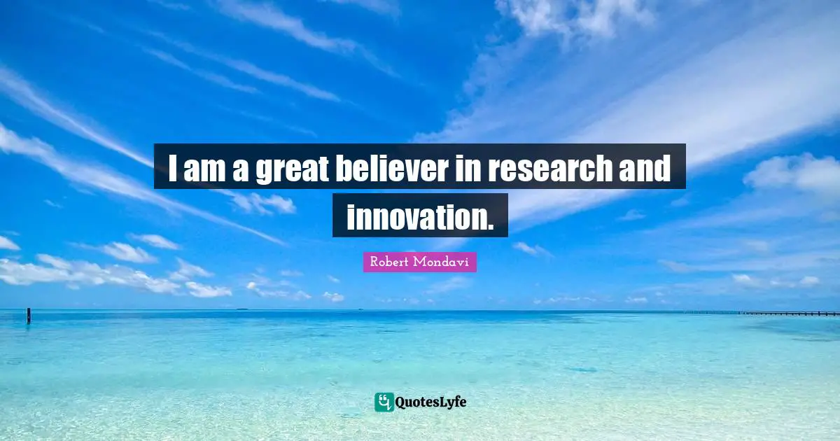 I am a great believer in research and innovation.