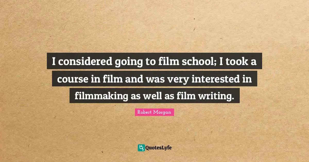 I considered going to film school; I took a course in film and was very interested in filmmaking as well as film writing.
