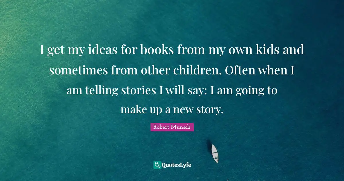 I get my ideas for books from my own kids and sometimes from other children. Often when I am telling stories I will say: I am going to make up a new story.