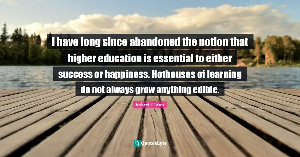 Abandoned Quotes: "I have long since abandoned the notion that higher education is essential to either success or happiness. Hothouses of learning do not always grow anything edible."