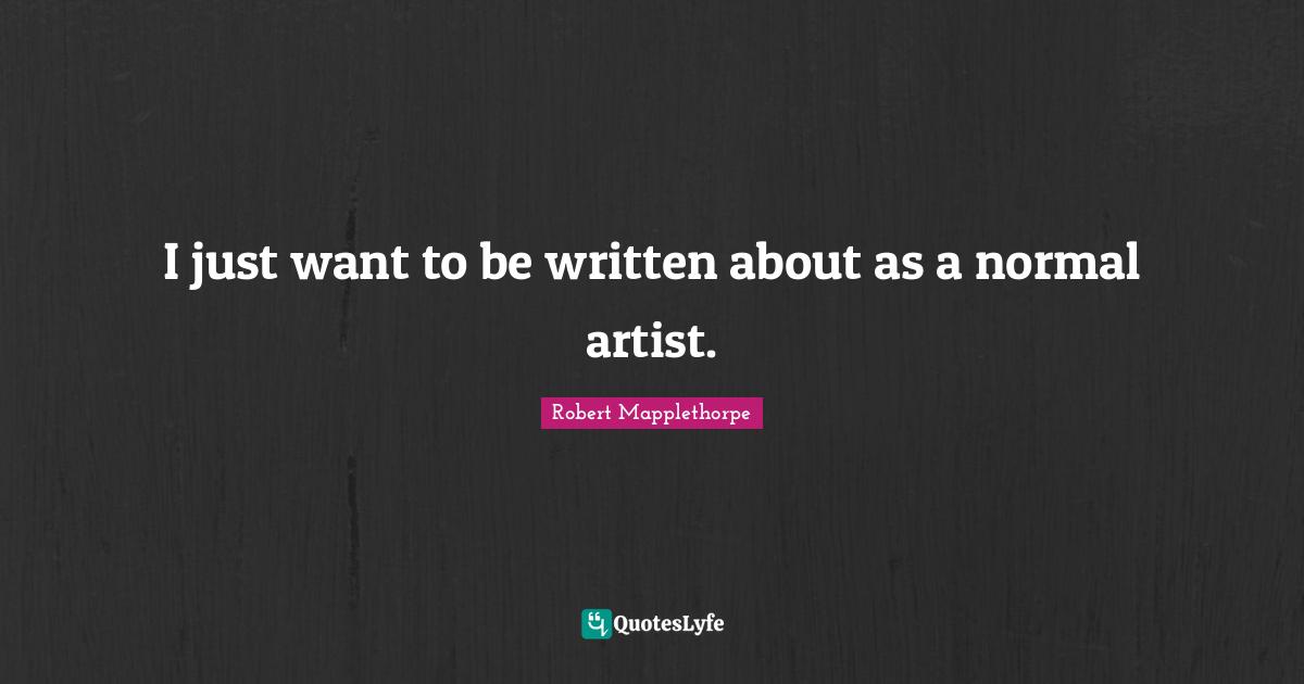 I just want to be written about as a normal artist.