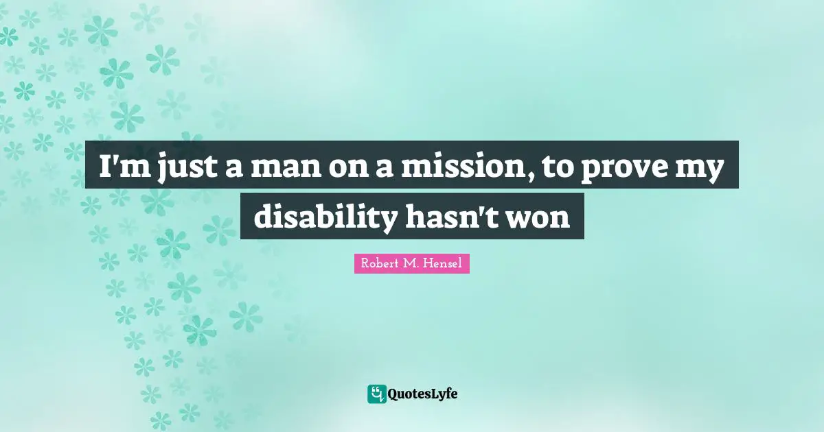 I'm just a man on a mission, to prove my disability hasn't won