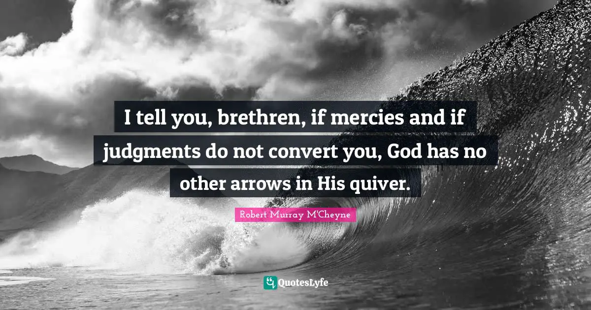 Brethren Quotes: "I tell you, brethren, if mercies and if judgments do not convert you, God has no other arrows in His quiver."