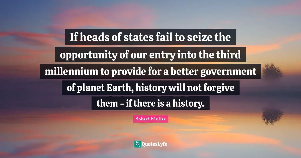 Seize Quotes: "If heads of states fail to seize the opportunity of our entry into the third millennium to provide for a better government of planet Earth, history will not forgive them - if there is a history."