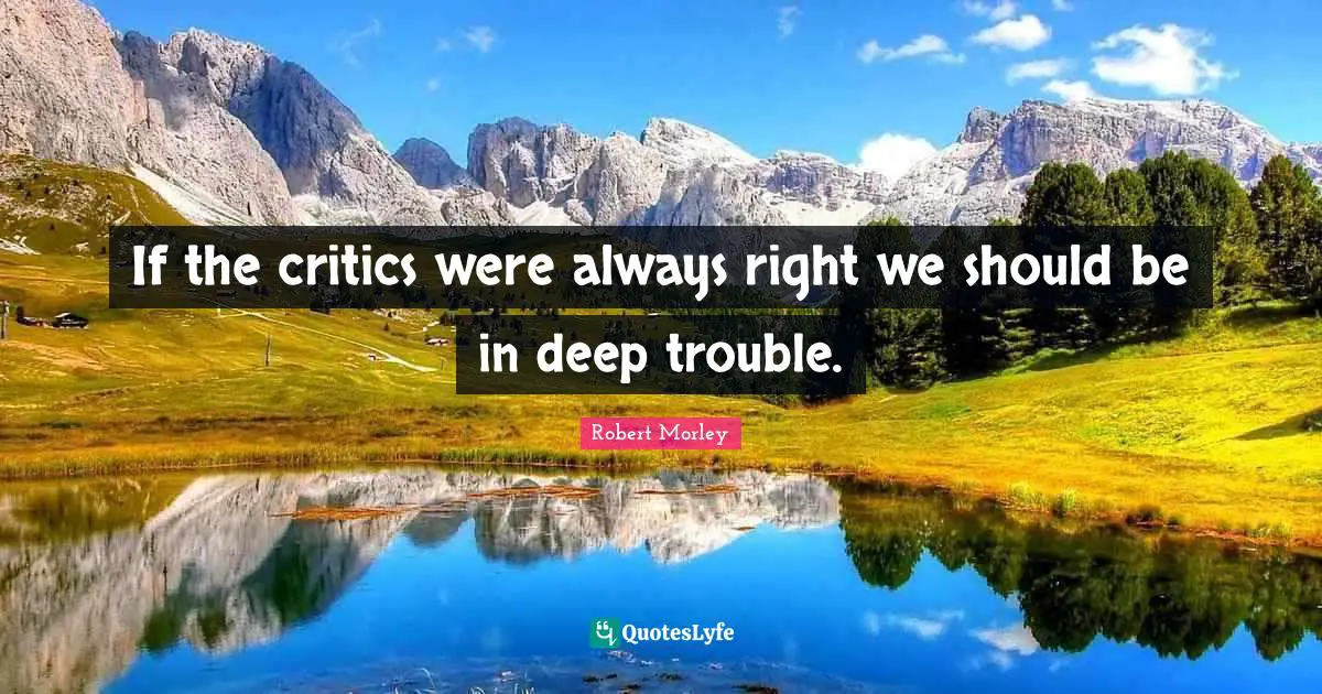 If the critics were always right we should be in deep trouble.