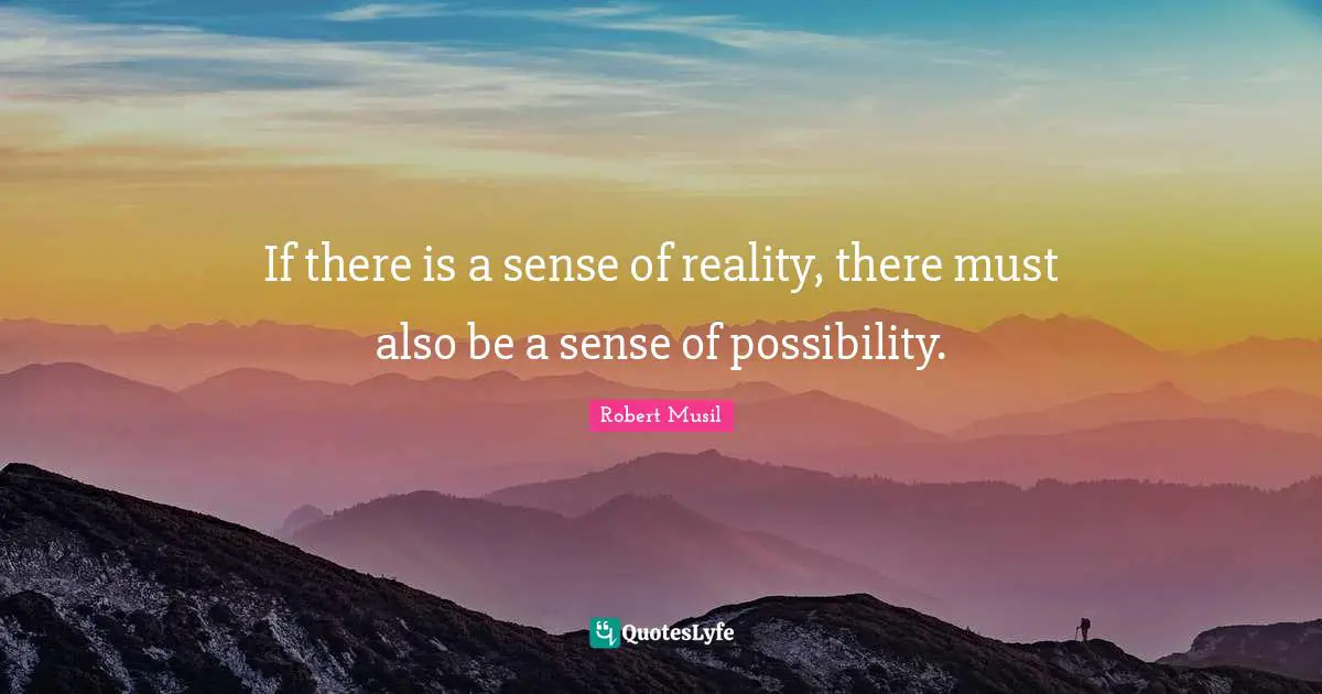 Robert Musil Quotes: "If there is a sense of reality, there must also be a sense of possibility."