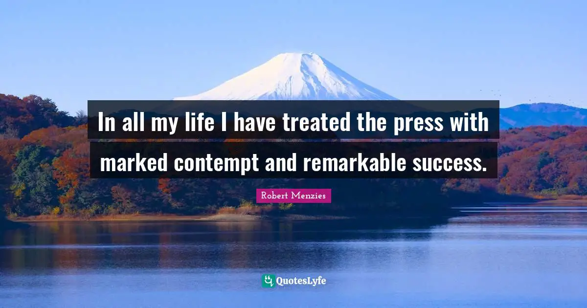 Robert Menzies Quotes: "In all my life I have treated the press with marked contempt and remarkable success."