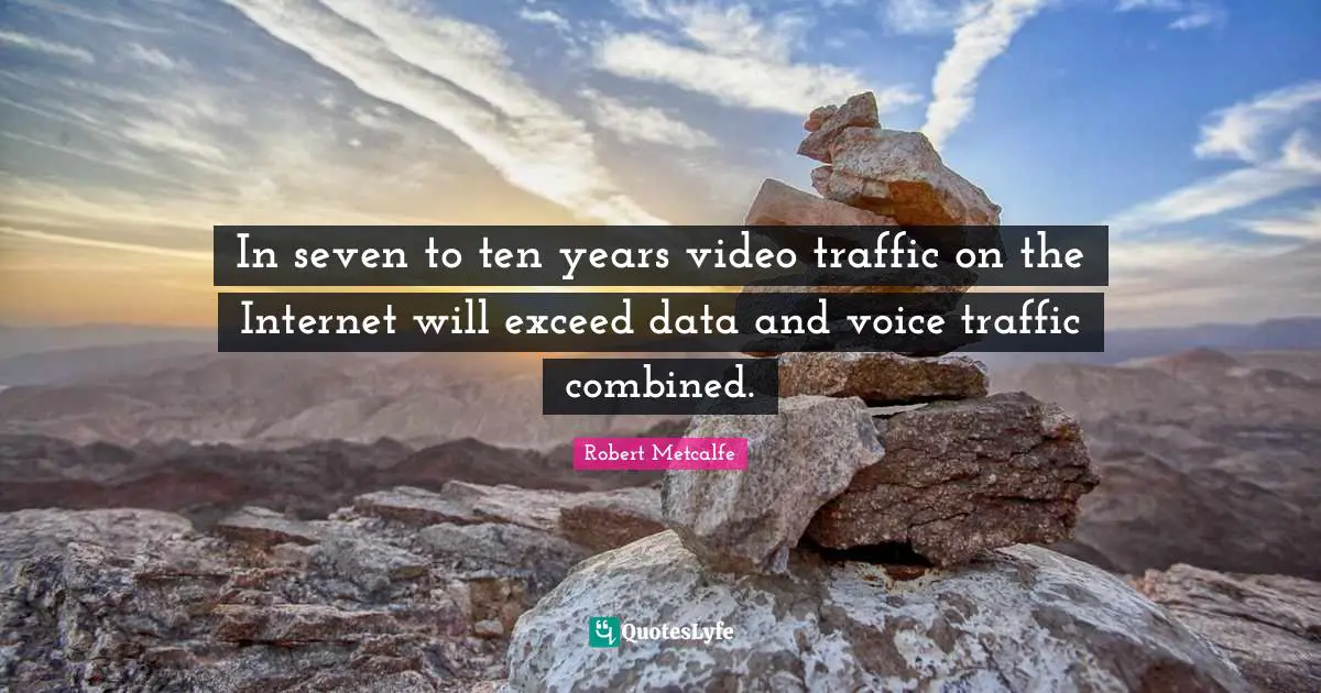 In seven to ten years video traffic on the Internet will exceed data and voice traffic combined.
