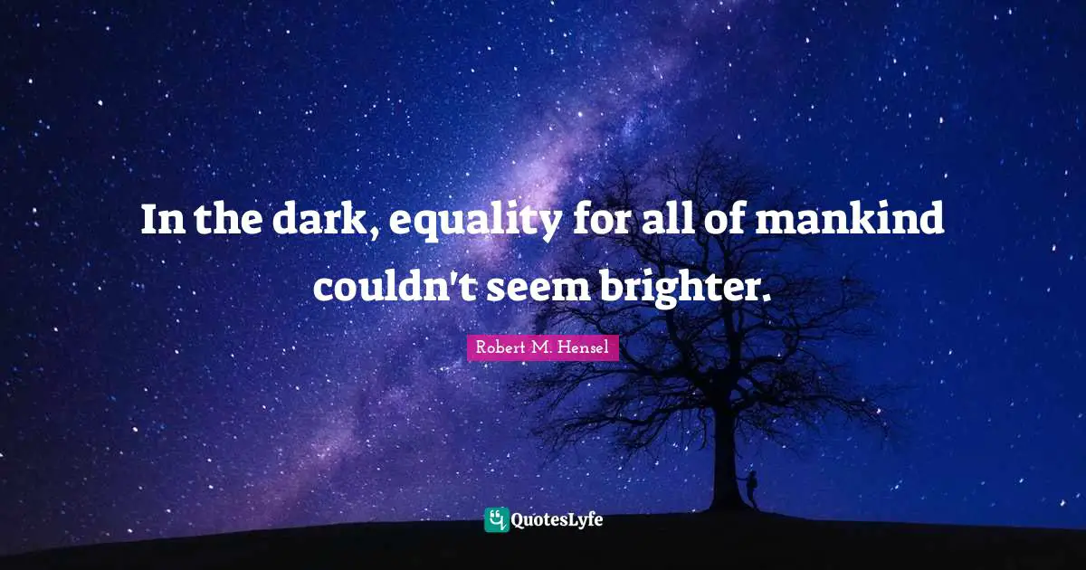 Equality For All Quotes: "In the dark, equality for all of mankind couldn't seem brighter."