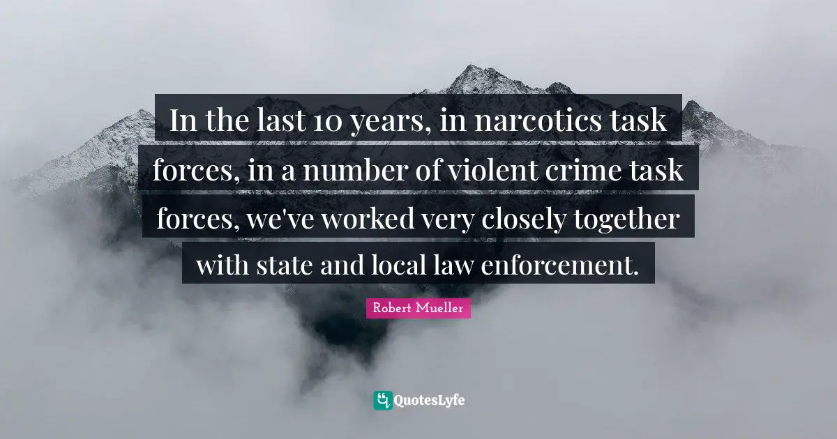 Narcotics Quotes: "In the last 10 years, in narcotics task forces, in a number of violent crime task forces, we've worked very closely together with state and local law enforcement."