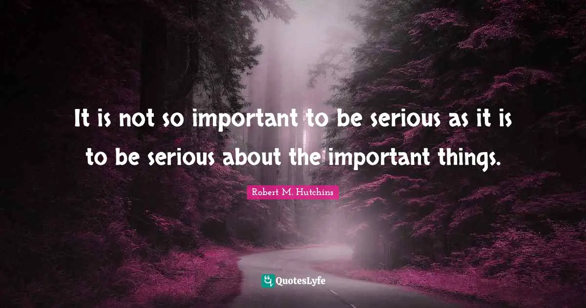 It is not so important to be serious as it is to be serious about the important things.