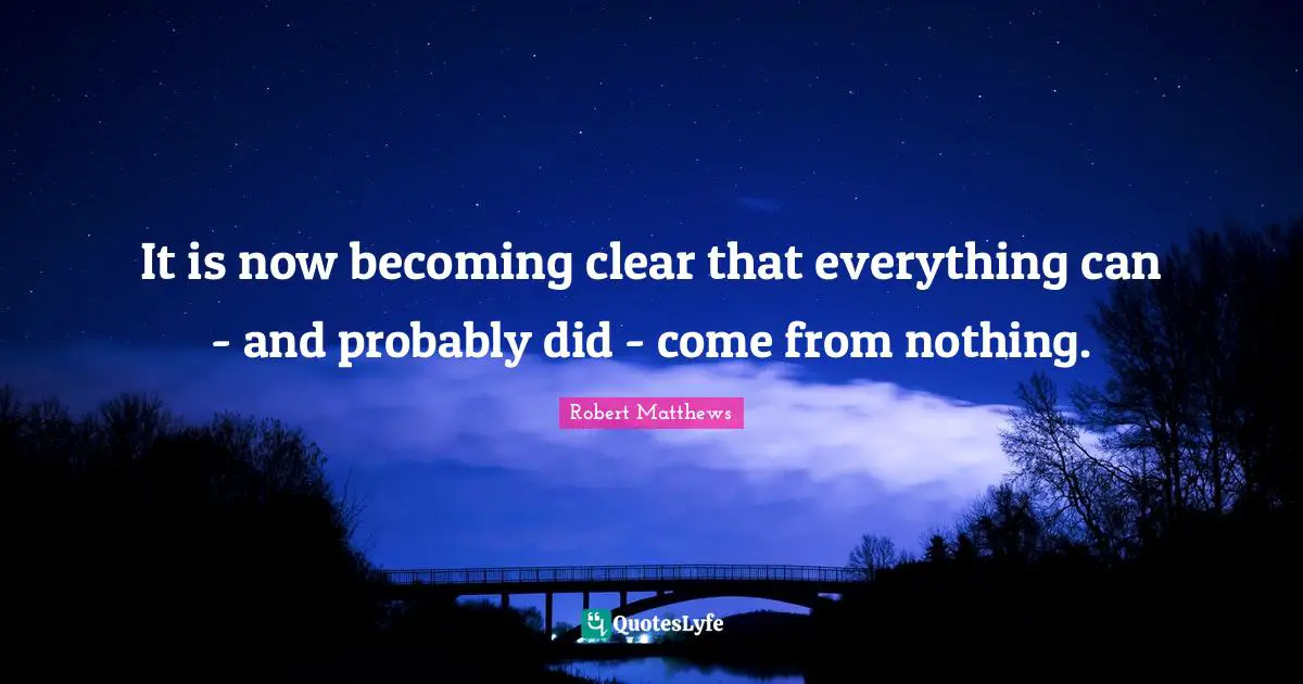 It is now becoming clear that everything can - and probably did - come from nothing.