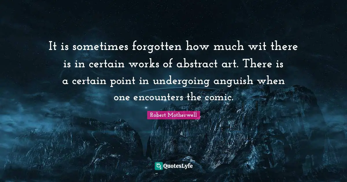 It is sometimes forgotten how much wit there is in certain works of abstract art. There is a certain point in undergoing anguish when one encounters the comic.