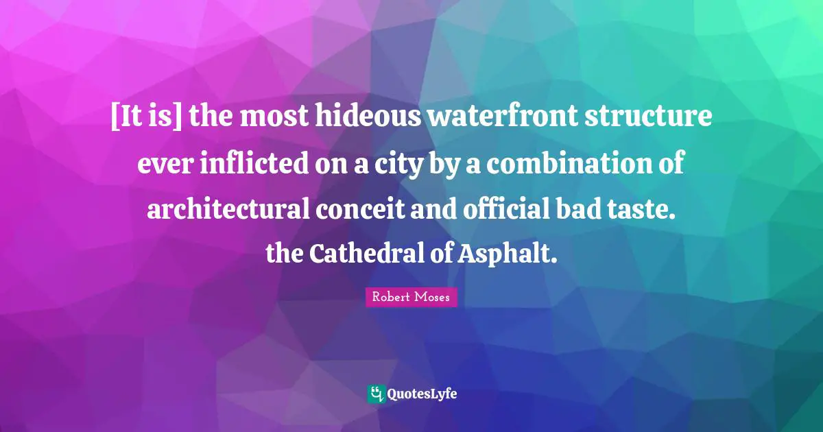 Bad Taste Quotes: "[It is] the most hideous waterfront structure ever inflicted on a city by a combination of architectural conceit and official bad taste. the Cathedral of Asphalt."