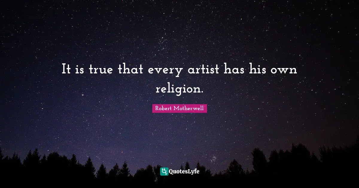 It is true that every artist has his own religion.