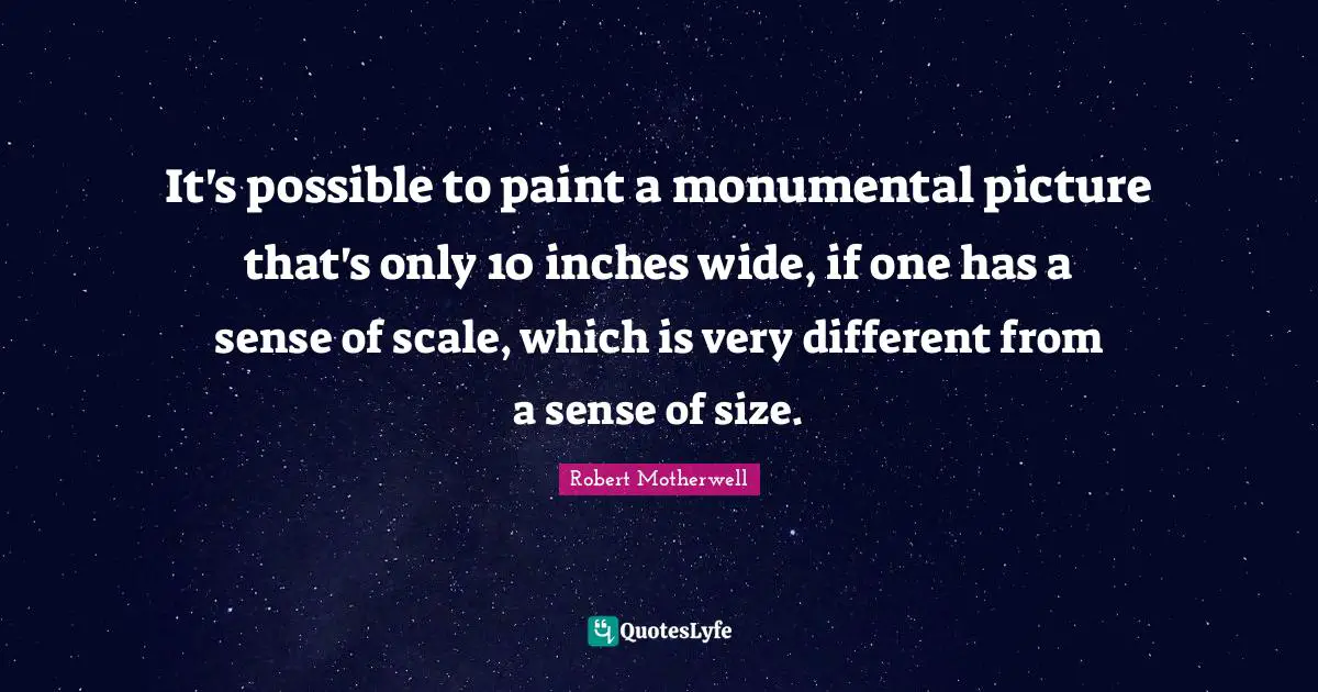 It's possible to paint a monumental picture that's only 10 inches wide, if one has a sense of scale, which is very different from a sense of size.