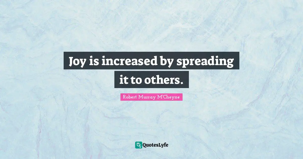 Joy is increased by spreading it to others.