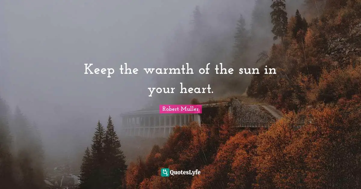 Keep the warmth of the sun in your heart.