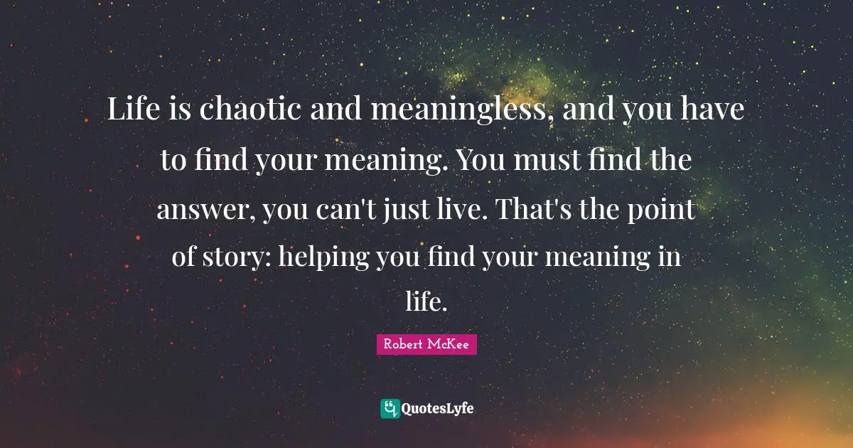 Meaningless Quotes: "Life is chaotic and meaningless, and you have to find your meaning. You must find the answer, you can't just live. That's the point of story: helping you find your meaning in life."