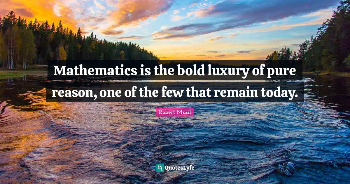 Robert Musil Quotes: "Mathematics is the bold luxury of pure reason, one of the few that remain today."