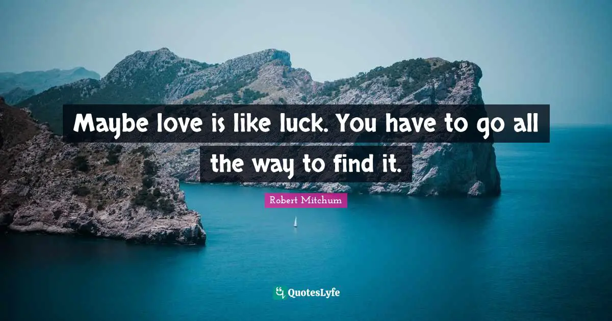 Maybe love is like luck. You have to go all the way to find it.