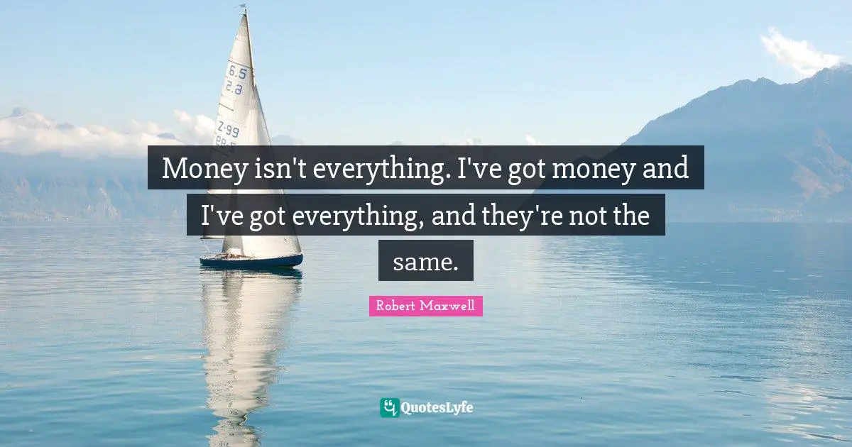Isn T Quotes: "Money isn't everything. I've got money and I've got everything, and they're not the same."