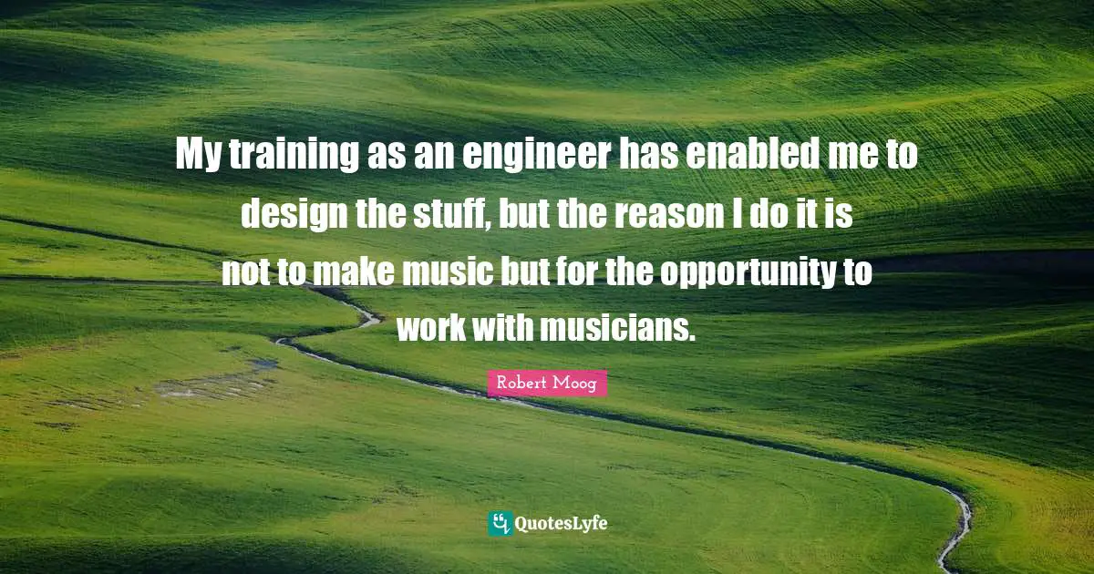 My training as an engineer has enabled me to design the stuff, but the reason I do it is not to make music but for the opportunity to work with musicians.
