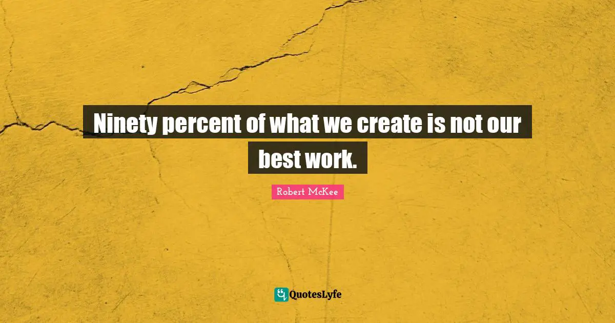 Ninety percent of what we create is not our best work.