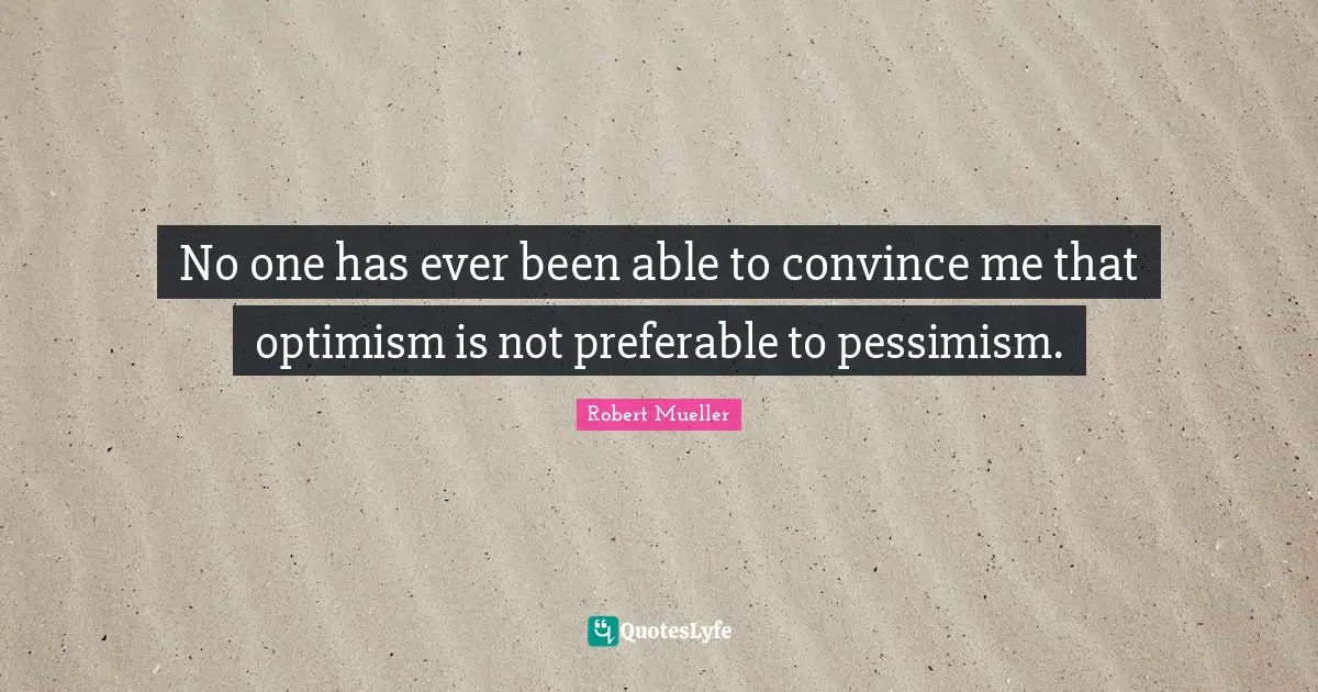 Pessimism Quotes: "No one has ever been able to convince me that optimism is not preferable to pessimism."