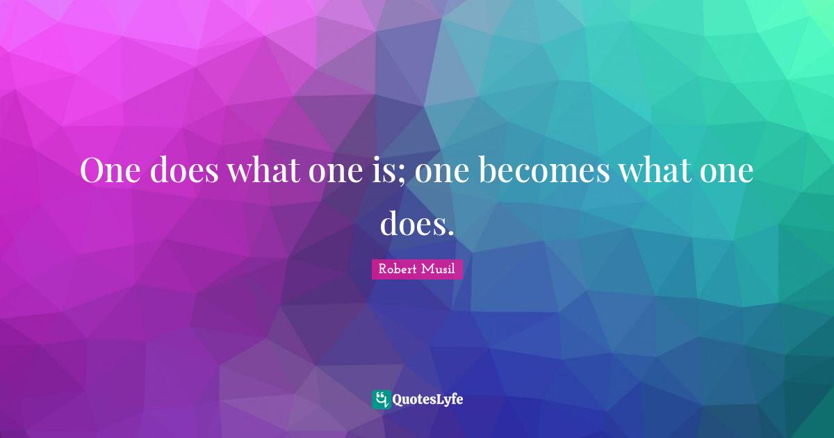 Robert Musil Quotes: "One does what one is; one becomes what one does."