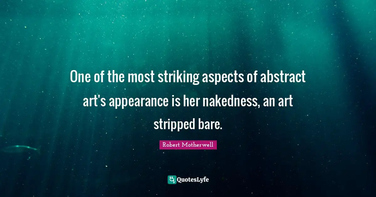 One of the most striking aspects of abstract art's appearance is her nakedness, an art stripped bare.