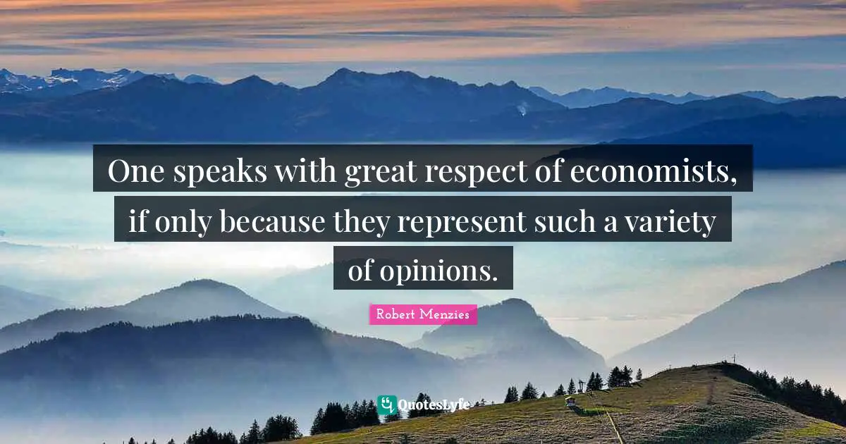 Robert Menzies Quotes: "One speaks with great respect of economists, if only because they represent such a variety of opinions."