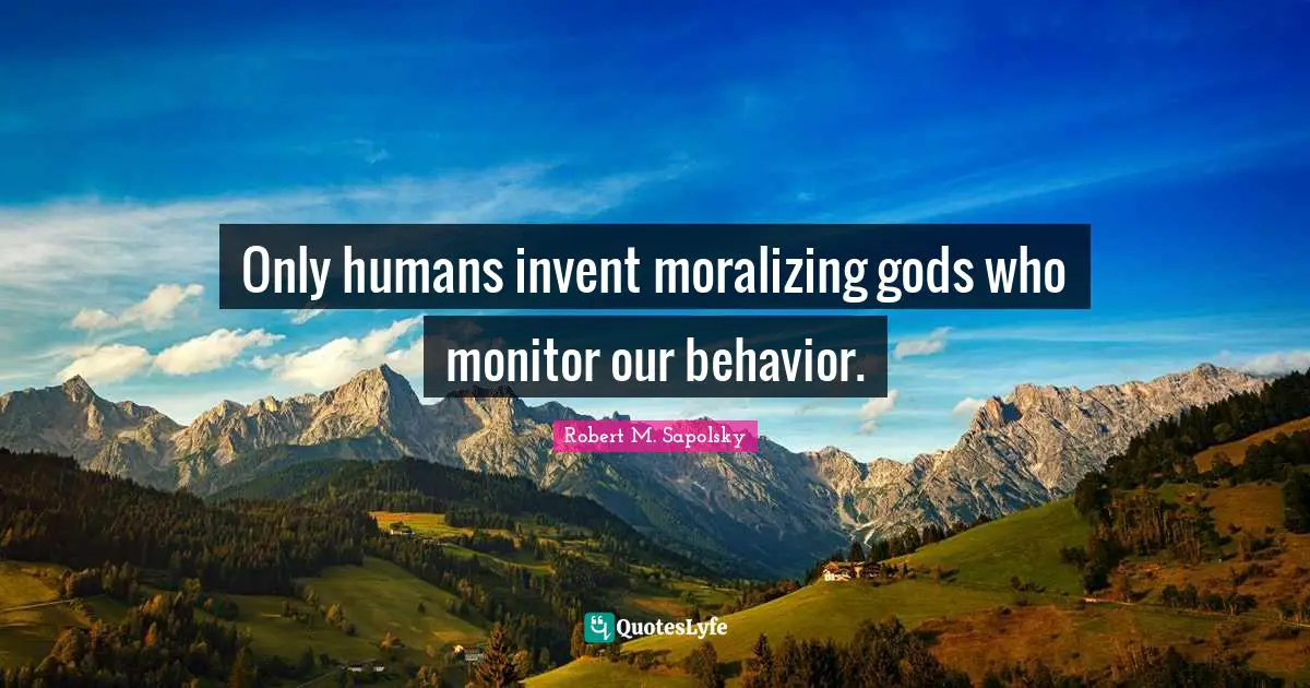 Robert M. Sapolsky Quotes: "Only humans invent moralizing gods who monitor our behavior."
